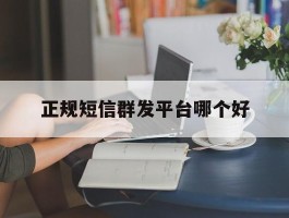 正规短信群发平台哪个好