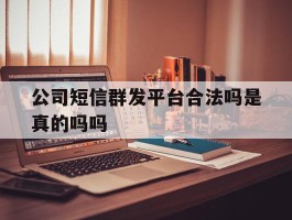 公司短信群发平台合法吗是真的吗吗