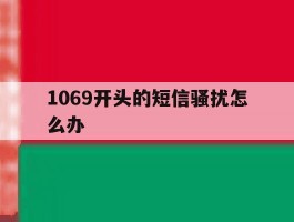 1069开头的短信骚扰怎么办