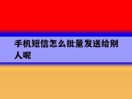 手机短信怎么批量发送给别人呢