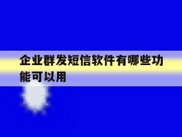 企业群发短信软件有哪些功能可以用