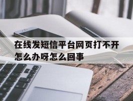 在线发短信平台网页打不开怎么办呀怎么回事的简单介绍