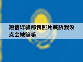 短信诈骗那我照片威胁我没点会被骗嘛的简单介绍