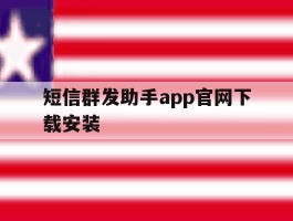 短信群发助手app官网下载安装的简单介绍