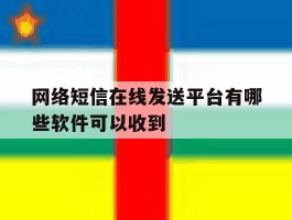 关于网络短信在线发送平台有哪些软件可以收到的信息