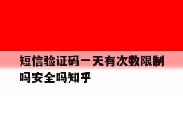 包含短信验证码一天有次数限制吗安全吗知乎的词条