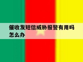 催收发短信威胁报警有用吗怎么办