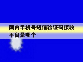 国内手机号短信验证码接收平台是哪个的简单介绍