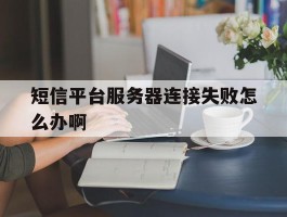 短信平台服务器连接失败怎么办啊