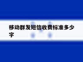 移动群发短信收费标准多少字