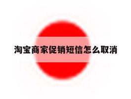 淘宝商家促销短信怎么取消