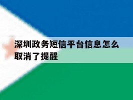 深圳政务短信平台信息怎么取消了提醒