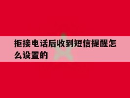 拒接电话后收到短信提醒怎么设置的