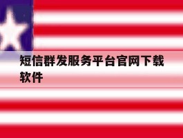 短信群发服务平台官网下载软件的简单介绍
