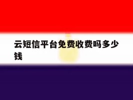 云短信平台免费收费吗多少钱