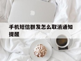 手机短信群发怎么取消通知提醒