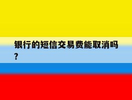 银行的短信交易费能取消吗?