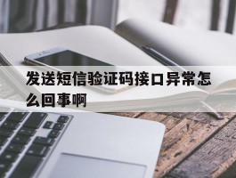 发送短信验证码接口异常怎么回事啊
