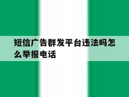 包含短信广告群发平台违法吗怎么举报电话的词条