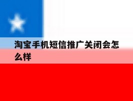 淘宝手机短信推广关闭会怎么样