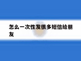 怎么一次性发很多短信给朋友