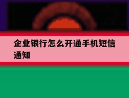 企业银行怎么开通手机短信通知