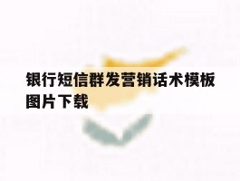 银行短信群发营销话术模板图片下载