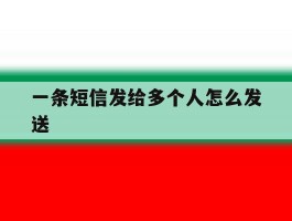 一条短信发给多个人怎么发送
