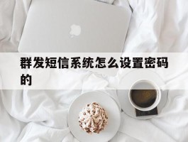 关于群发短信系统怎么设置密码的的信息