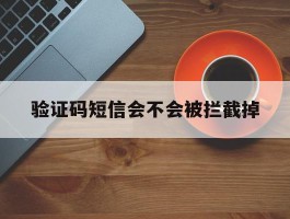 验证码短信会不会被拦截掉