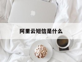 阿里云短信是什么
