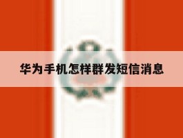 华为手机怎样群发短信消息