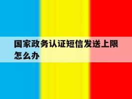 国家政务认证短信发送上限怎么办