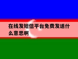 包含在线发短信平台免费发送什么意思啊的词条