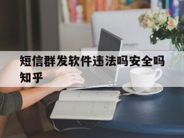 短信群发软件违法吗安全吗知乎