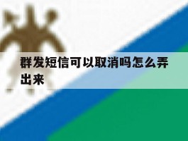 群发短信可以取消吗怎么弄出来