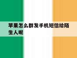 苹果怎么群发手机短信给陌生人呢