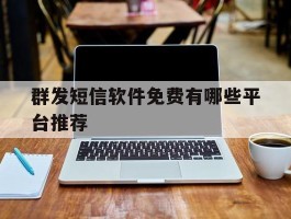 群发短信软件免费有哪些平台推荐