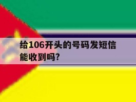 包含给106开头的号码发短信能收到吗?的词条