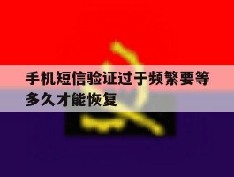 手机短信验证过于频繁要等多久才能恢复