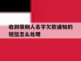 收到带别人名字欠款通知的短信怎么处理