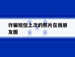 诈骗短信上次的照片在我朋友圈