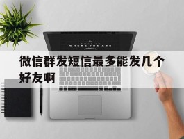 微信群发短信最多能发几个好友啊