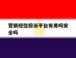 营销短信投诉平台有用吗安全吗