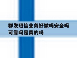群发短信业务好做吗安全吗可靠吗是真的吗的简单介绍