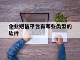 企业短信平台有哪些类型的软件