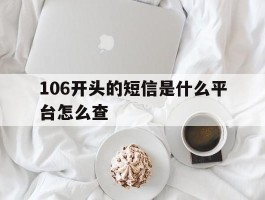 106开头的短信是什么平台怎么查的简单介绍