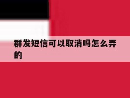群发短信可以取消吗怎么弄的