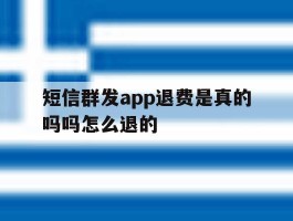 短信群发app退费是真的吗吗怎么退的