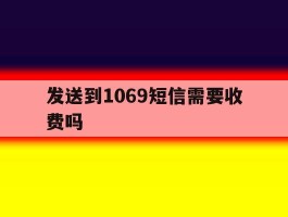 发送到1069短信需要收费吗